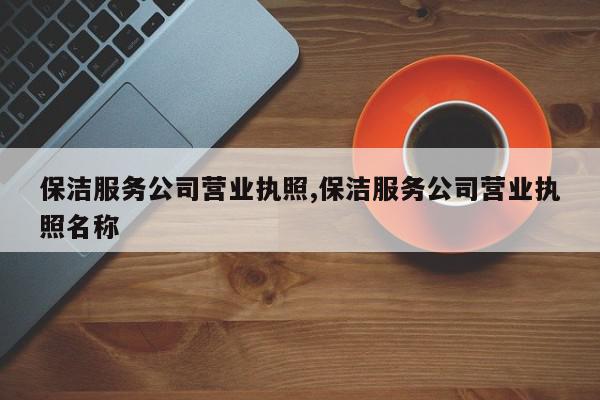保洁服务公司营业执照,保洁服务公司营业执照名称