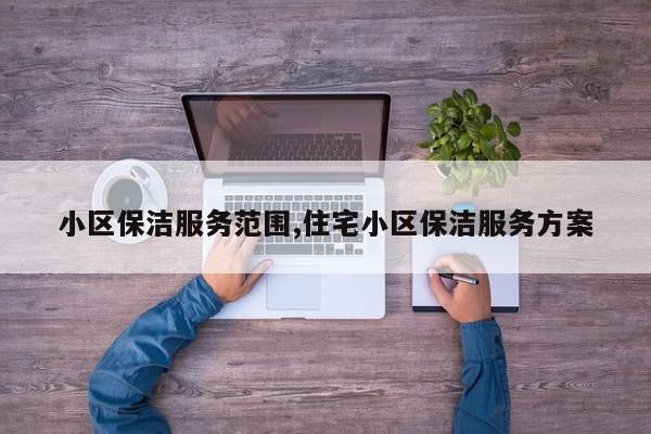 小区保洁服务范围,住宅小区保洁服务方案