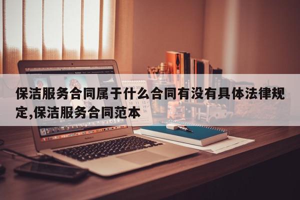 保洁服务合同属于什么合同有没有具体法律规定,保洁服务合同范本