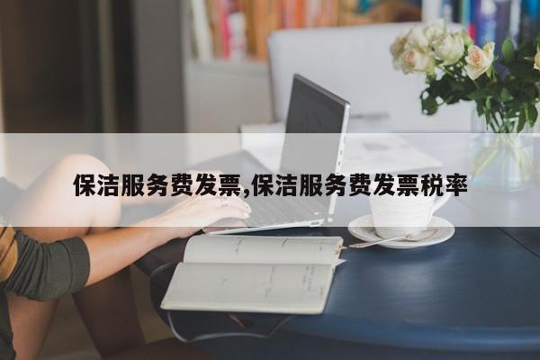 保洁服务费发票,保洁服务费发票税率