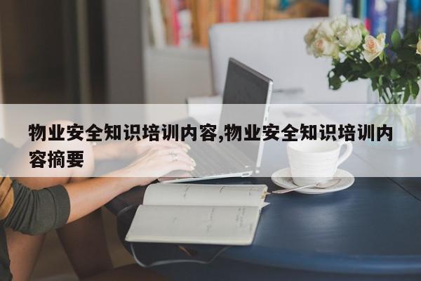 物业安全知识培训内容,物业安全知识培训内容摘要