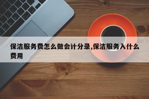 保洁服务费怎么做会计分录,保洁服务入什么费用