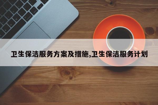 卫生保洁服务方案及措施,卫生保洁服务计划