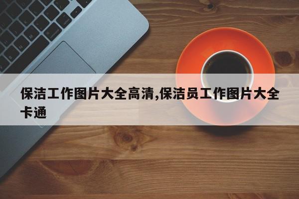 保洁工作图片大全高清,保洁员工作图片大全卡通