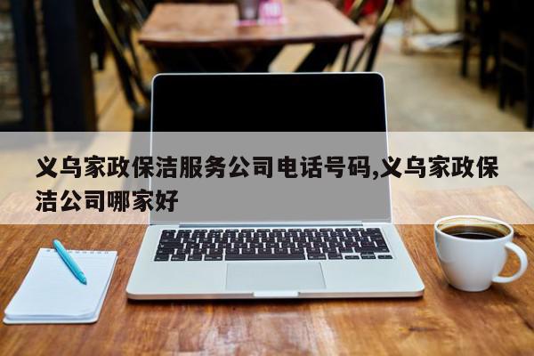 义乌家政保洁服务公司电话号码,义乌家政保洁公司哪家好